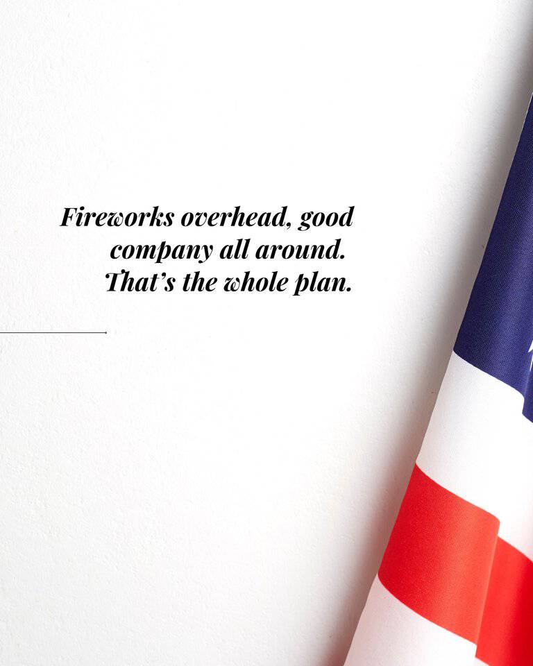 Fireworks overhead, good company all around. That’s the whole plan.